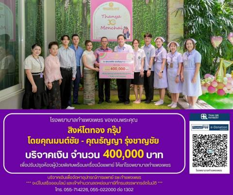 โรงพยาบาลกำแพงเพชร ขอขอบพระคุณ สิงห์โตทอง กรุ๊ป โดย คุณมนต์ชัย รุ่งชาญชัย และคุณธัญญา รุ่งชาญชัย ที่ได้บริจาคเงินจำนวน 400,000 บาท เพื่อสนับสนุนการปรับปรุงห้องผู้ป่วยพิเศษและจัดหาเครื่องมือแพทย์ให้แก่โรงพยาบาลกำแพงเพชร